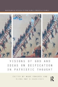 Visions of God and Ideas on Deification in Patristic Thought : Routledge Studies in the Early Christian World - Mark Edwards