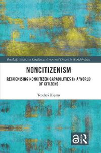 Noncitizenism : Recognising Noncitizen Capabilities in a World of Citizens - Tendayi Bloom