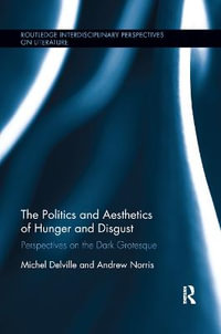 The Politics and Aesthetics of Hunger and Disgust : Perspectives on the Dark Grotesque - Michel Delville