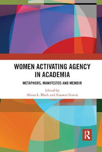 Women Activating Agency in Academia : Metaphors, Manifestos and Memoir - Alison L. Black