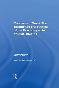 Prisoners of Want : The Experience and Protest of the Unemployed in France, 1921-45 - Matt Perry