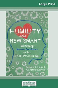 Humility Is the New Smart : Rethinking Human Excellence in the Smart Machine Age (16pt Large Print Edition) - Edward D. Hess