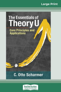 The Essentials of Theory U : Core Principles and Applications (16pt Large Print Edition) - C. Otto Scharmer