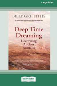 Deep Time Dreaming : Uncovering Ancient Australia (16pt Large Print Edition) - Billy Griffiths