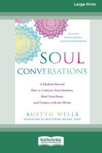 Soul Conversations : A Medium Reveals How to Cultivate Your Intuition, Heal Your Heart, and Connect with the Divine (16pt Large Print Edition) - Austyn Wells