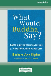 What Would Buddha Say? : 1,501 Right-Speech Teachings for Communicating Mindfully (16pt Large Print Edition) - Barbara Ann Kipfer