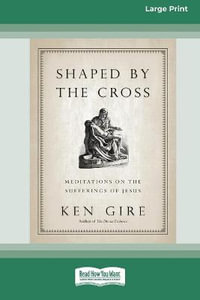 Shaped by the Cross : Meditations on the Sufferings of Jesus [Standard Large Print 16 Pt Edition] - Ken Gire