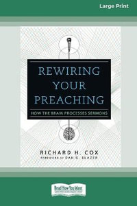 Rewiring Your Preaching : How the Brain Processes Sermons [Standard Large Print 16 Pt Edition] - Richard H. Cox