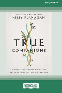 True Companions [16pt Large Print Edition] : A Book for Everyone About the Relationships That See Us Through - Kelly Flanagan