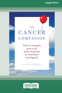 The Cancer Companion [16pt Large Print Edition] : How to Navigate Your Way From Diagnosis to Treatment and Beyond - Dr Toni Lindsay