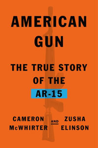 American Gun : The True Story of the Ar-15 - Cameron McWhirter