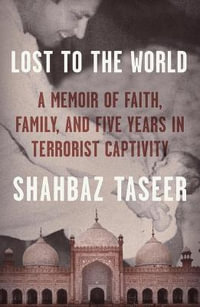 Lost to the World : A Memoir of Faith, Family, and Five Years in Terrorist Captivity - Shahbaz Taseer