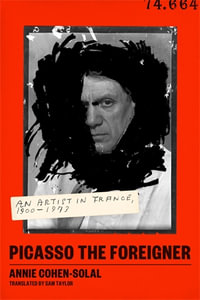 Picasso the Foreigner : An Artist in France, 1900-1973 - Annie Cohen-Solal