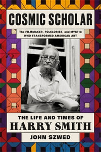 Cosmic Scholar : The Life and Times of Harry Smith - John Szwed