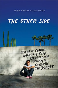 The Other Side : Stories of Central American Teen Refugees Who Dream of Crossing the Border - Juan Pablo Villalobos