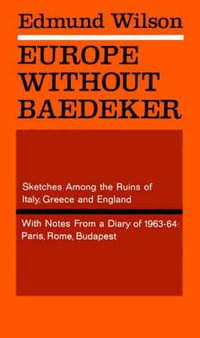 Europe Without Baedeker : Sketches Among the Ruins of Italy, Greece and England, with Notes from a Diary of 1963-64: Paris, Rome, Budapest - Edmund Wilson