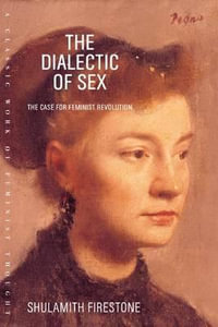 The Dialectic of Sex : The Case for Feminist Revolution - Shulamith Firestone