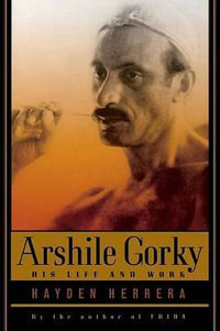 Arshile Gorky : His Life and Work - Hayden Herrera