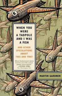 When You Were a Tadpole and I Was a Fish : And Other Speculations About This and That - Martin Gardner