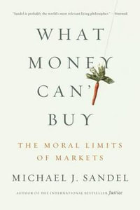 What Money Can't Buy : The Moral Limits of Markets - Michael J. Sandel