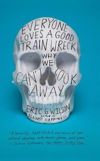 Everyone Loves a Good Train Wreck : Why We Can't Look Away - Eric G. Wilson