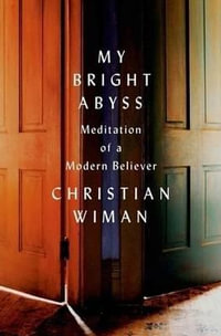 My Bright Abyss : Meditation of a Modern Believer - Christian Wiman