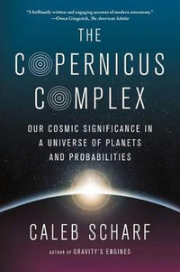 The Copernicus Complex : Our Cosmic Significance in a Universe of Planets and Probabilities - Caleb Scharf