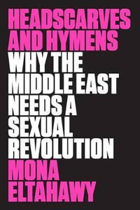 Headscarves and Hymens : Why the Middle East Needs a Sexual Revolution - MONA ELTAHAWY