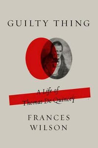 Guilty Thing : A Life of Thomas de Quincey - Frances Wilson