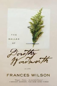 The Ballad of Dorothy Wordsworth : A Life - Frances Wilson