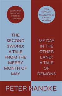 The Second Sword : A Tale from the Merry Month of May, and My Day in the Other Land: A Tale of Demons - Peter Handke; Translated from the German by Krishna Winston