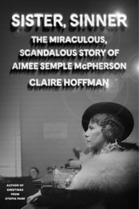 Sister, Sinner : The Miraculous, Scandalous Story of Aimee Semple McPherson - Claire Hoffman