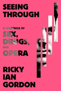 Seeing Through : A Chronicle of Sex, Drugs, and Opera - Ricky Ian Gordon