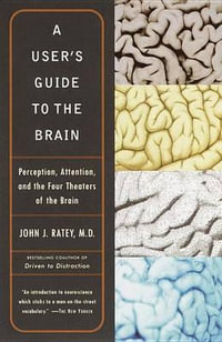 A User's Guide to the Brain : Perception, Attention, and the Four Theaters of the Brain - John J. Ratey