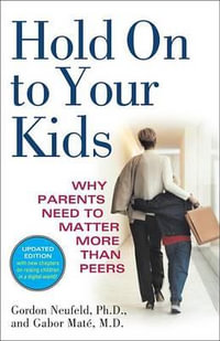 Hold on to Your Kids : Why Parents Need to Matter More Than Peers - Gordon Neufeld