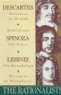 The Rationalists : Descartes: Discourse on Method & Meditations; Spinoza: Ethics; Leibniz: Monadology & Discourse on Metaphysics - René Descartes