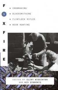 Foxfire 5 : Ironmaking, Blacksmithing, Flintlock Rifles, Bear Hunting - Eliot Wigginton