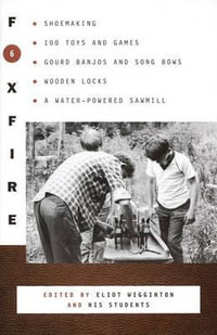 Foxfire 6 : Shoe Making, 100 Toys and Games, Gourd Banjos and Song Bows, Wooden Locks, A Water-Powered Sawmill - Eliot Wigginton