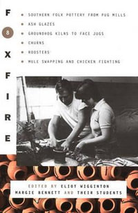 Foxfire 8 : Southern Folk Potter from Pug Mills, Ash Glazes, Groundhog Kilns to Face Jugs, Churns, Roosters, Mule Swapping and Chicken Fighting - Eliot Wigginton