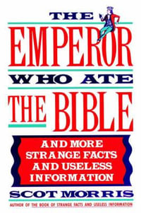 The Emperor Who Ate the Bible : And More Strange Facts and Useless Information - Scot Morris