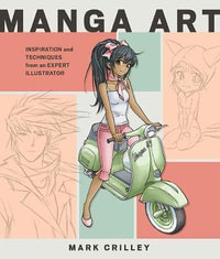 Manga Art : Inspiration and Techniques from an Expert Illustrator - Mark Crilley