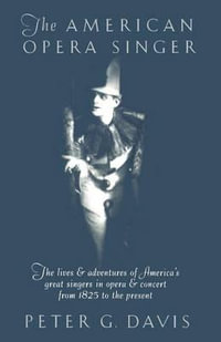 The American Opera Singer : The lives & adventures of America's great singers in opera & concert from 1825 to the present - Peter G Davis