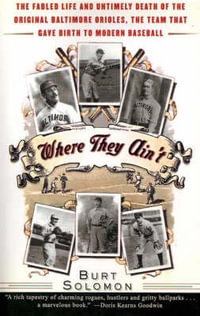 Where They Ain't : The Fabled Life and Untimely Death of the Original Baltimore Orioles, the Team That Gave Birth to Modern Baseball - Burt Solomon