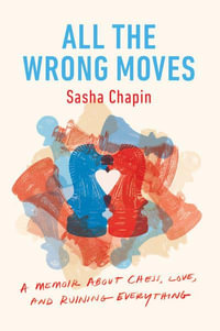 All the Wrong Moves : A Memoir about Chess, Love, and Ruining Everything - Sasha Chapin