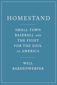 Homestand : Small Town Baseball and the Fight for the Soul of America - Will Bardenwerper