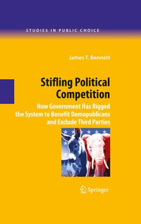 Stifling Political Competition : How Government Has Rigged the System to Benefit Demopublicans and Exclude Third Parties - James T. Bennett