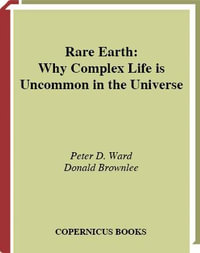 Rare Earth : Why Complex Life is Uncommon in the Universe - Peter D. Ward