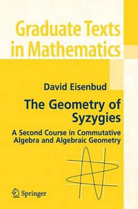 The Geometry of Syzygies : A Second Course in Algebraic Geometry and Commutative Algebra - David Eisenbud