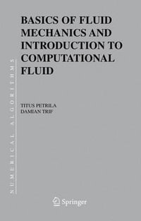 Basics of Fluid Mechanics and Introduction to Computational Fluid Dynamics : Numerical Methods and Algorithms - Titus Petrila