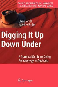 Digging It Up Down Under : A Practical Guide to Doing Archaeology in Australia - Claire Smith